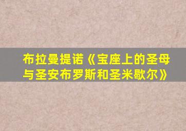 布拉曼提诺《宝座上的圣母与圣安布罗斯和圣米歇尔》