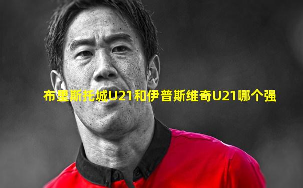 布里斯托城U21和伊普斯维奇U21哪个强
