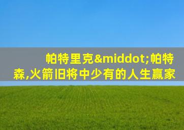 帕特里克·帕特森,火箭旧将中少有的人生赢家