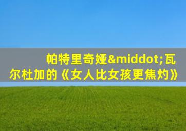 帕特里奇娅·瓦尔杜加的《女人比女孩更焦灼》