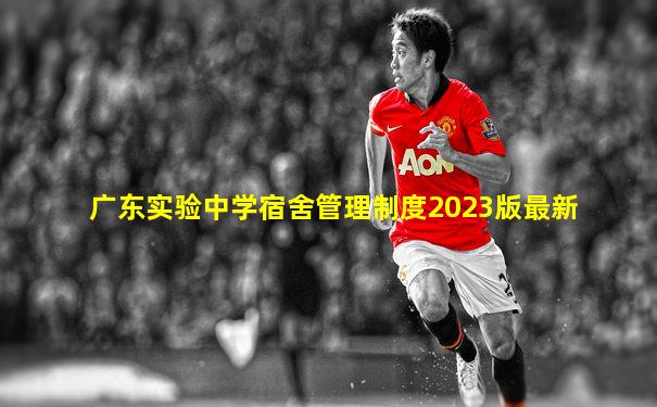 广东实验中学宿舍管理制度2023版最新