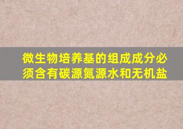微生物培养基的组成成分必须含有碳源氮源水和无机盐