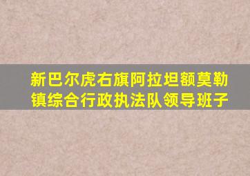 新巴尔虎右旗阿拉坦额莫勒镇综合行政执法队领导班子