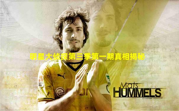 明星大侦探第三季第一期真相揭秘