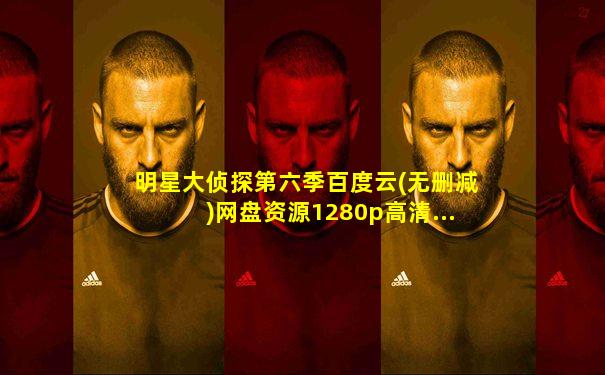 明星大侦探第六季百度云(无删减)网盘资源1280p高清...