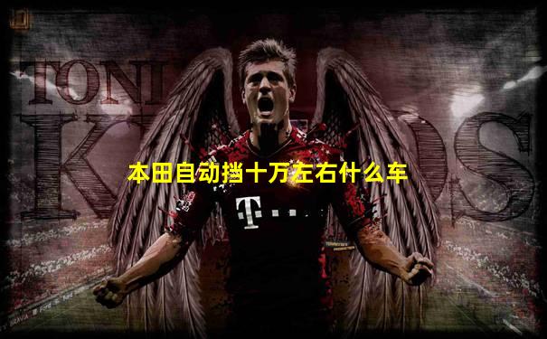 本田自动挡十万左右什么车