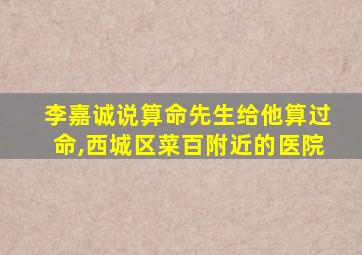 李嘉诚说算命先生给他算过命,西城区菜百附近的医院
