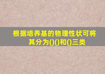 根据培养基的物理性状可将其分为()()和()三类