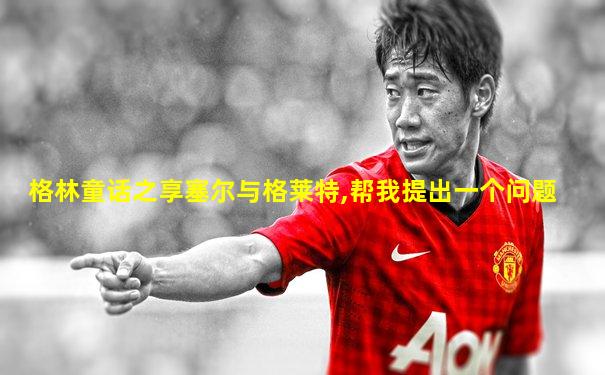 格林童话之享塞尔与格莱特,帮我提出一个问题