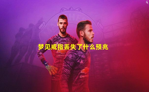 梦见戒指丢失了什么预兆