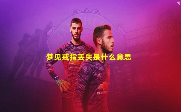 梦见戒指丢失是什么意思