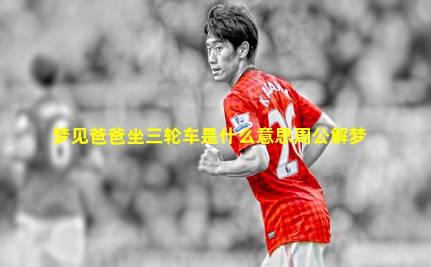 梦见爸爸坐三轮车是什么意思周公解梦