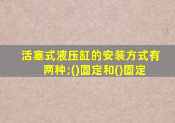 活塞式液压缸的安装方式有两种;()固定和()固定