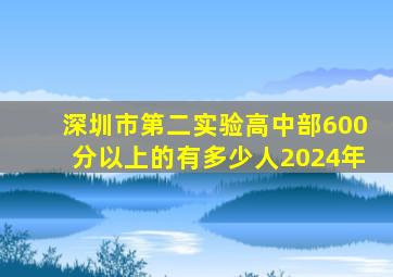 深圳市第二实验高中部600分以上的有多少人2024年