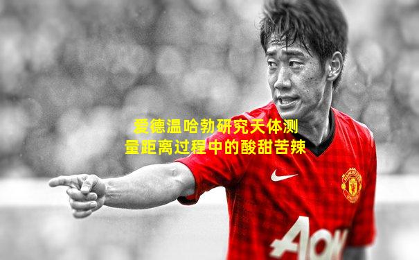 爱德温哈勃研究天体测量距离过程中的酸甜苦辣