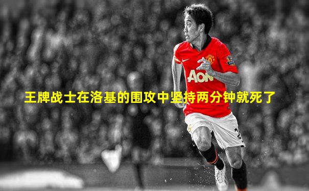 王牌战士在洛基的围攻中坚持两分钟就死了
