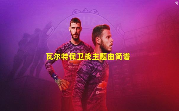 瓦尔特保卫战主题曲简谱