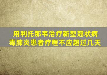 用利托那韦治疗新型冠状病毒肺炎患者疗程不应超过几天
