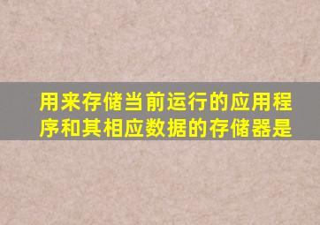 用来存储当前运行的应用程序和其相应数据的存储器是