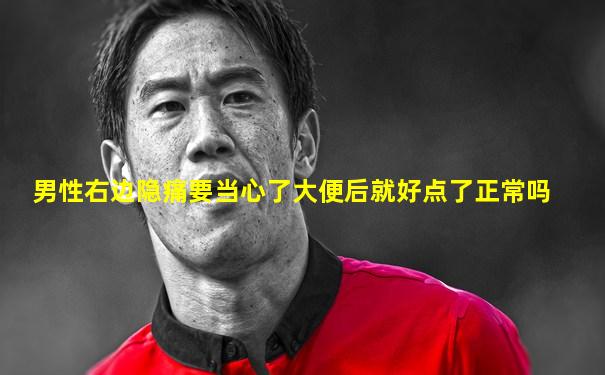 男性右边隐痛要当心了大便后就好点了正常吗