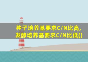 种子培养基要求C/N比高,发酵培养基要求C/N比低()