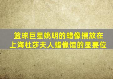 篮球巨星姚明的蜡像摆放在上海杜莎夫人蜡像馆的显要位