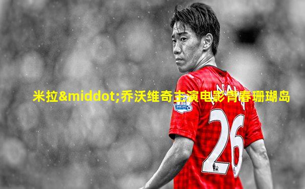 米拉·乔沃维奇主演电影青春珊瑚岛