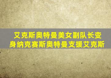 艾克斯奥特曼美女副队长变身纳克赛斯奥特曼支援艾克斯