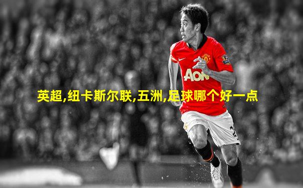 英超,纽卡斯尔联,五洲,足球哪个好一点