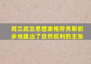 荷兰政治思想家格劳秀斯初步地提出了自然权利的主张