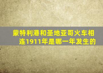 蒙特利港和圣地亚哥火车相连1911年是哪一年发生的