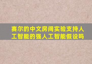 赛尔的中文房间实验支持人工智能的强人工智能假设吗