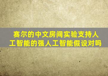 赛尔的中文房间实验支持人工智能的强人工智能假设对吗